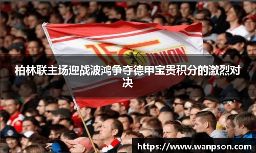 柏林联主场迎战波鸿争夺德甲宝贵积分的激烈对决