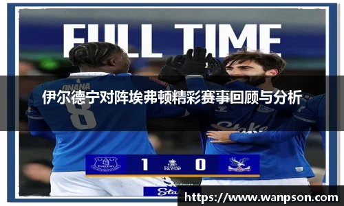 伊尔德宁对阵埃弗顿精彩赛事回顾与分析